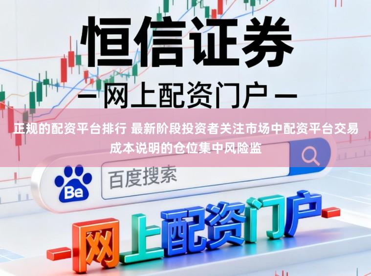 正规的配资平台排行 最新阶段投资者关注市场中配资平台交易成本说明的仓位集中风险监