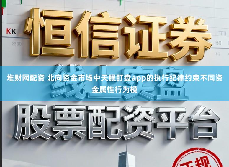 堆财网配资 北向资金市场中天眼盯盘app的执行纪律约束不同资金属性行为模