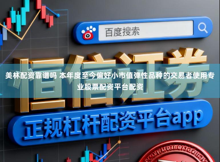 美林配资靠谱吗 本年度至今偏好小市值弹性品种的交易者使用专业股票配资平台配资