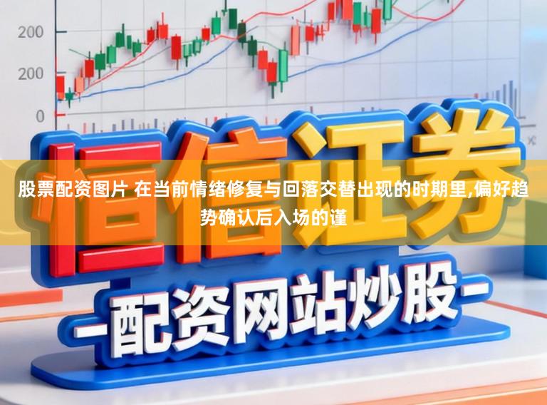 股票配资图片 在当前情绪修复与回落交替出现的时期里，偏好趋势确认后入场的谨