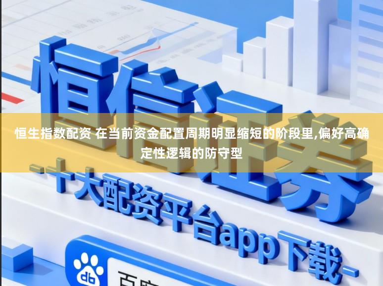 恒生指数配资 在当前资金配置周期明显缩短的阶段里，偏好高确定性逻辑的防守型