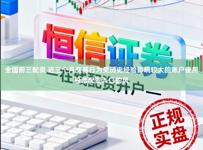 全国前三配资 近三个月交易行为受历史经验影响较大的账户使用股票配资入口的风