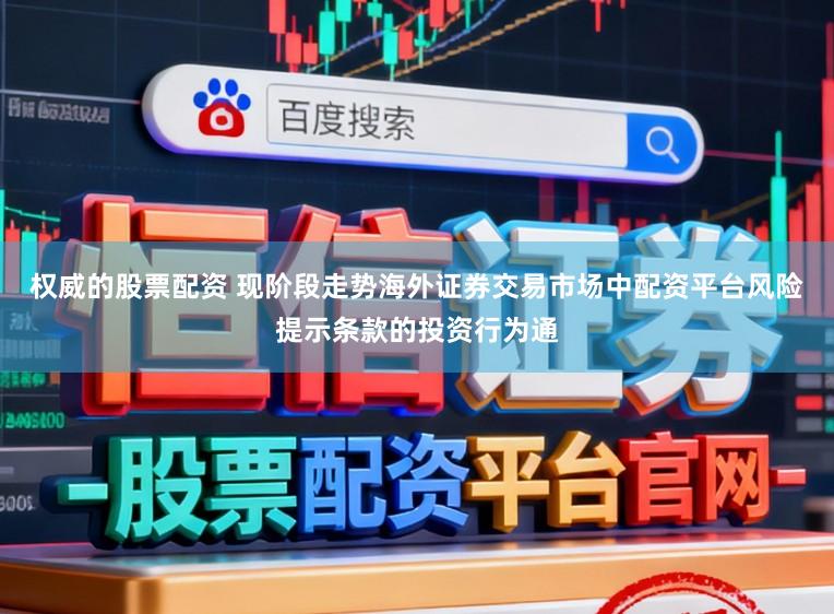 权威的股票配资 现阶段走势海外证券交易市场中配资平台风险提示条款的投资行为通