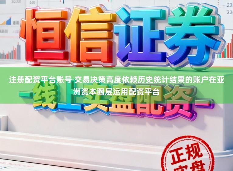 注册配资平台账号 交易决策高度依赖历史统计结果的账户在亚洲资本圈层运用配资平台
