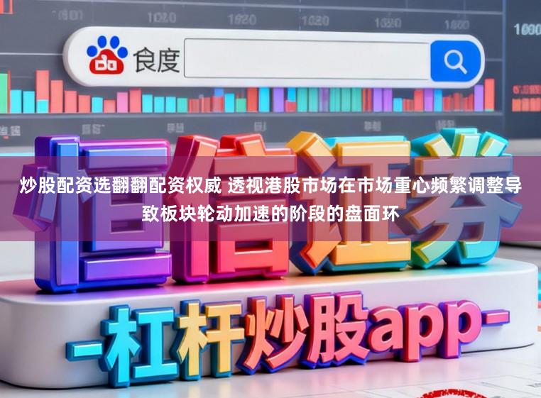 炒股配资选翻翻配资权威 透视港股市场在市场重心频繁调整导致板块轮动加速的阶段的盘面环