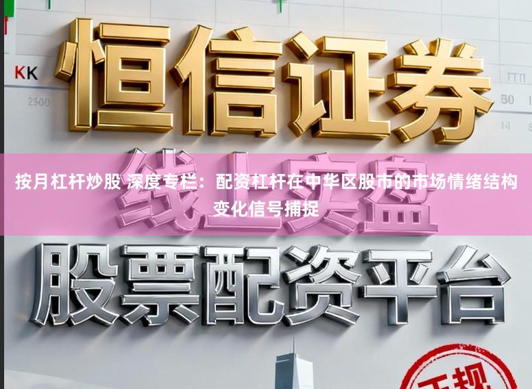 按月杠杆炒股 深度专栏：配资杠杆在中华区股市的市场情绪结构变化信号捕捉