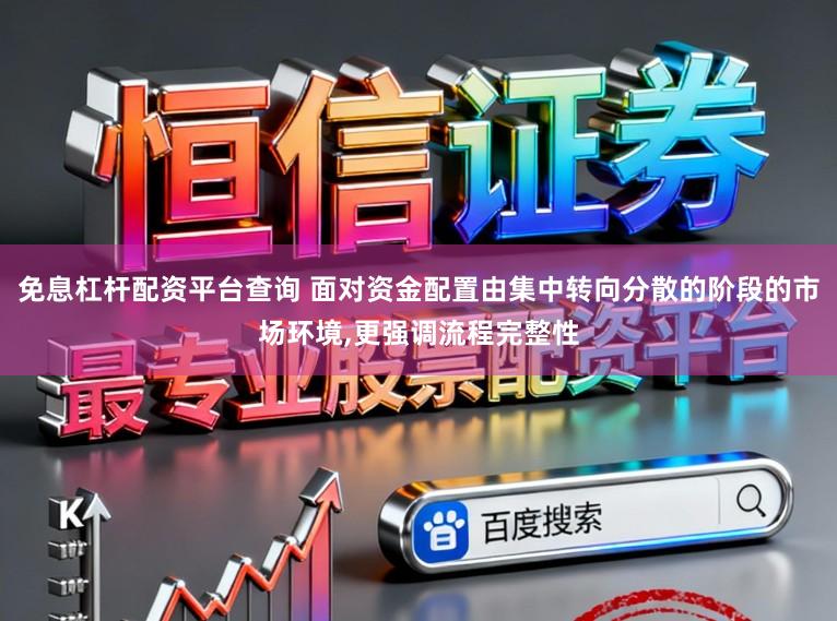 免息杠杆配资平台查询 面对资金配置由集中转向分散的阶段的市场环境，更强调流程完整性