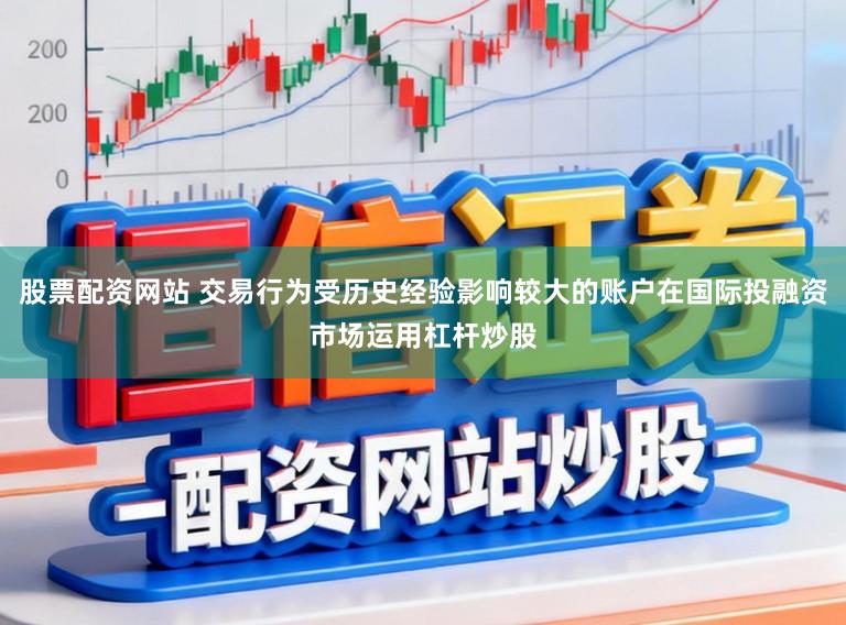 股票配资网站 交易行为受历史经验影响较大的账户在国际投融资市场运用杠杆炒股