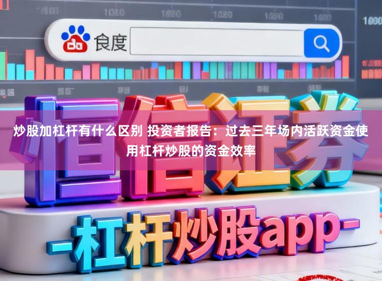 炒股加杠杆有什么区别 投资者报告:过去三年场内活跃资金使用杠杆炒股的资金效率