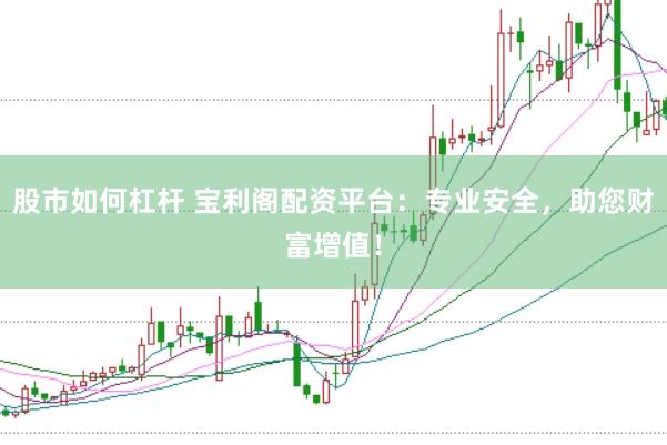 股市如何杠杆 宝利阁配资平台：专业安全，助您财富增值！