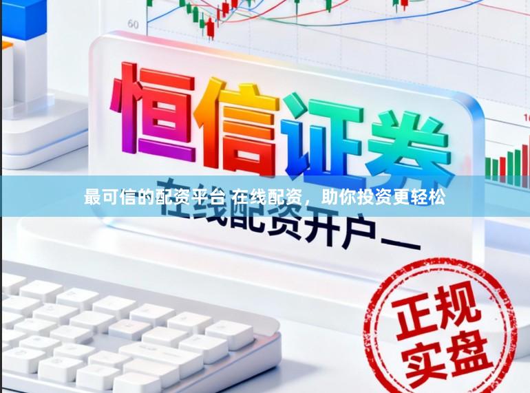 最可信的配资平台 在线配资，助你投资更轻松