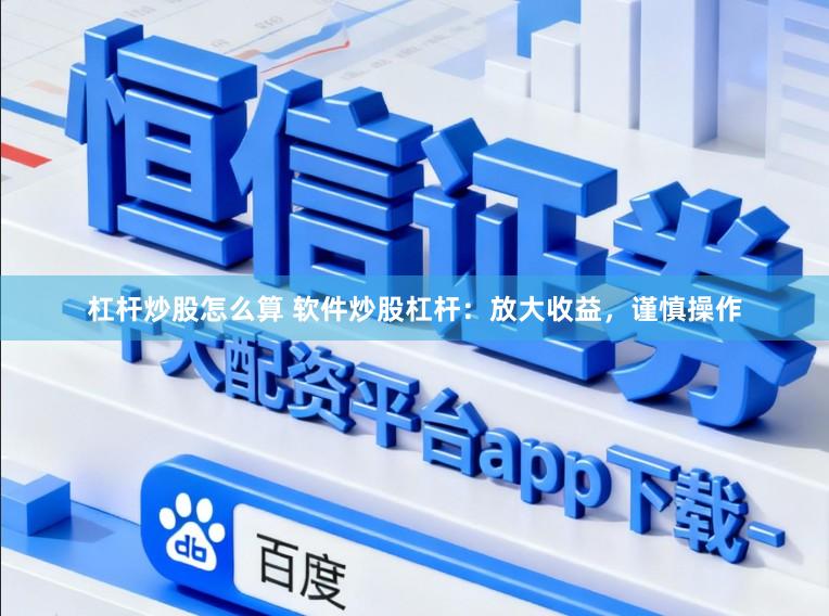 杠杆炒股怎么算 软件炒股杠杆：放大收益，谨慎操作