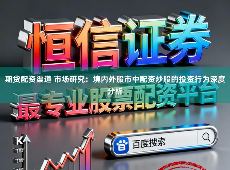 期货配资渠道 市场研究：境内外股市中配资炒股的投资行为深度分析