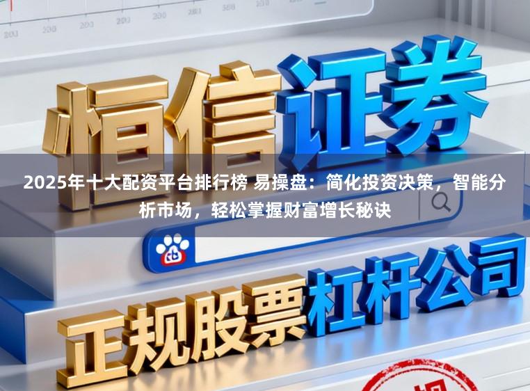 2025年十大配资平台排行榜 易操盘:简化投资决策,智能分析市场,轻松掌握财富增长秘诀