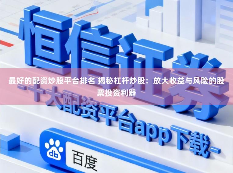 最好的配资炒股平台排名 揭秘杠杆炒股:放大收益与风险的股票投资利器