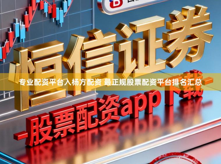 专业配资平台入杨方配资 最正规股票配资平台排名汇总