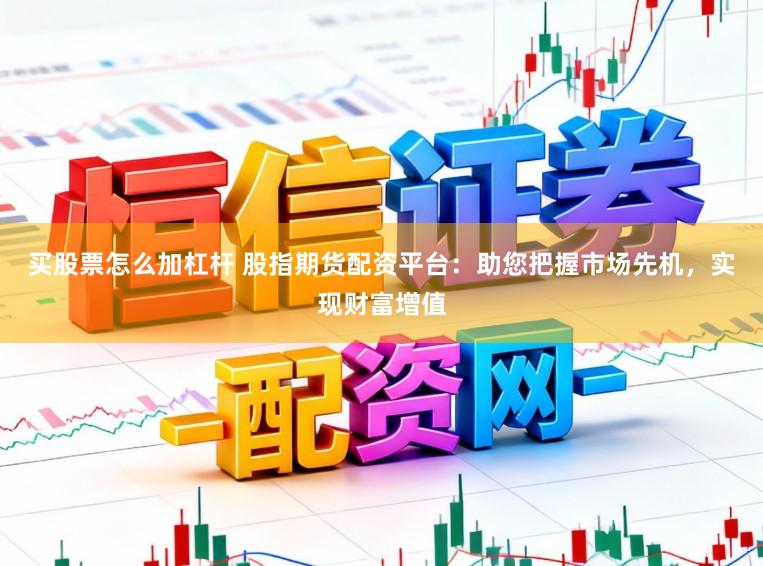 买股票怎么加杠杆 股指期货配资平台：助您把握市场先机，实现财富增值