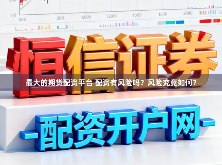 最大的期货配资平台 配资有风险吗？风险究竟如何？