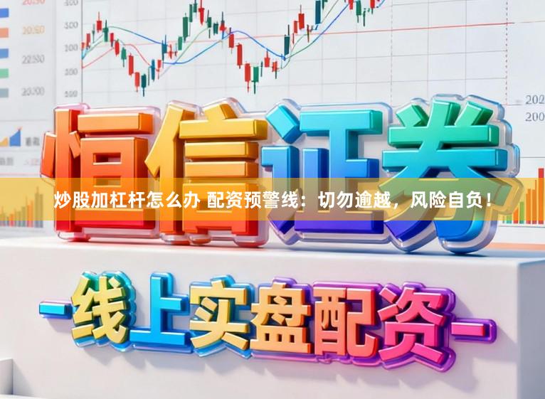 炒股加杠杆怎么办 配资预警线：切勿逾越，风险自负！