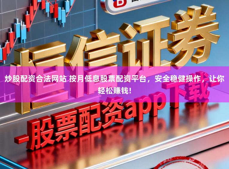 炒股配资合法网站 按月低息股票配资平台，安全稳健操作，让你轻松赚钱!