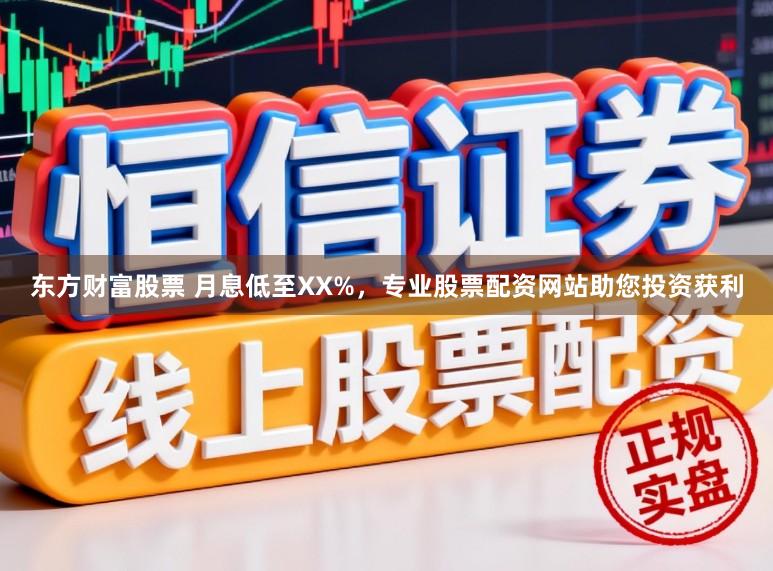 东方财富股票 月息低至XX%，专业股票配资网站助您投资获利