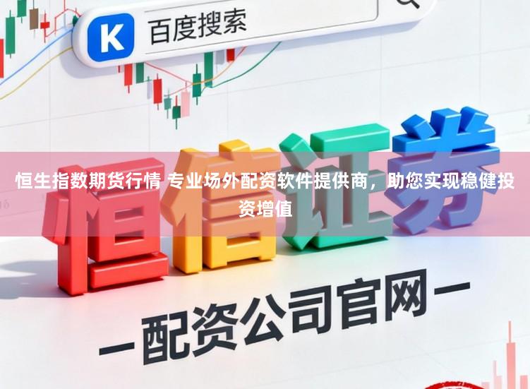 恒生指数期货行情 专业场外配资软件提供商，助您实现稳健投资增值