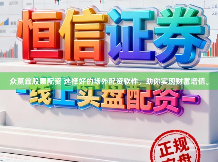 众赢鑫股票配资 选择好的场外配资软件,助你实现财富增值。