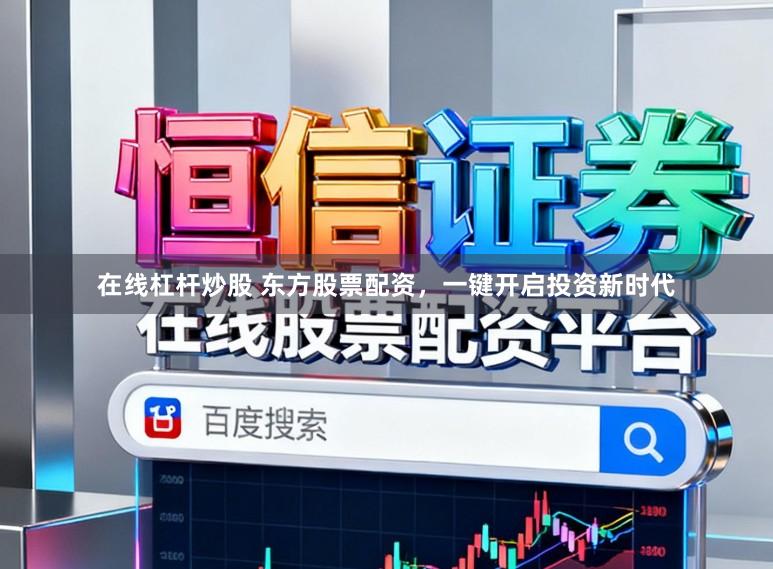 在线杠杆炒股 东方股票配资，一键开启投资新时代