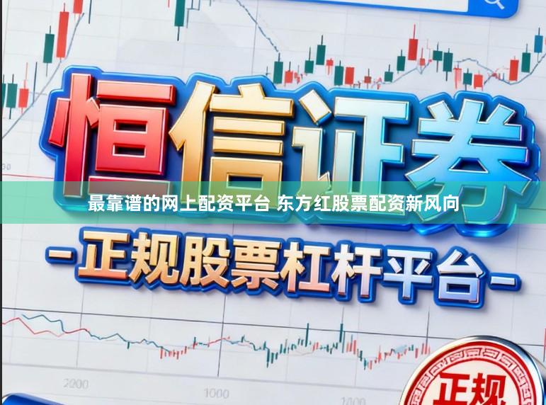 最靠谱的网上配资平台 东方红股票配资新风向