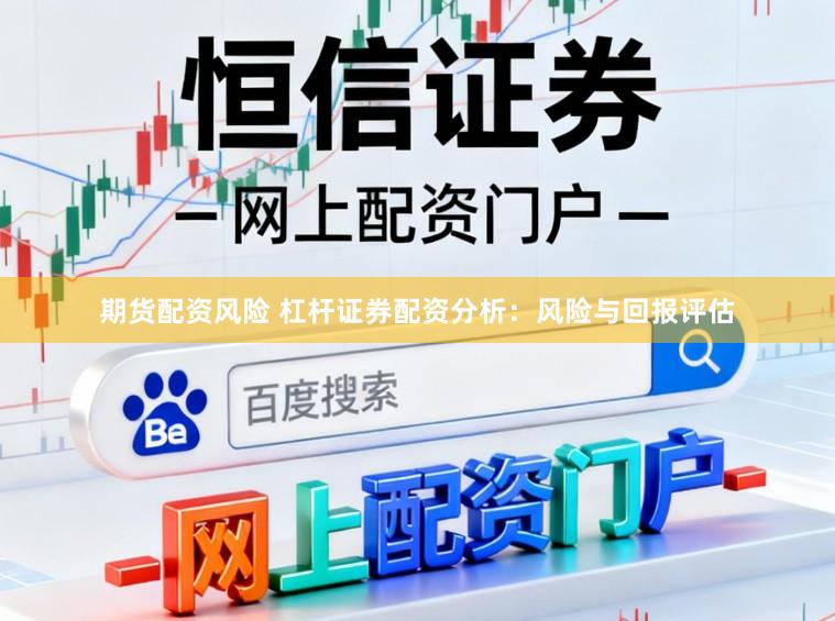 期货配资风险 杠杆证券配资分析：风险与回报评估