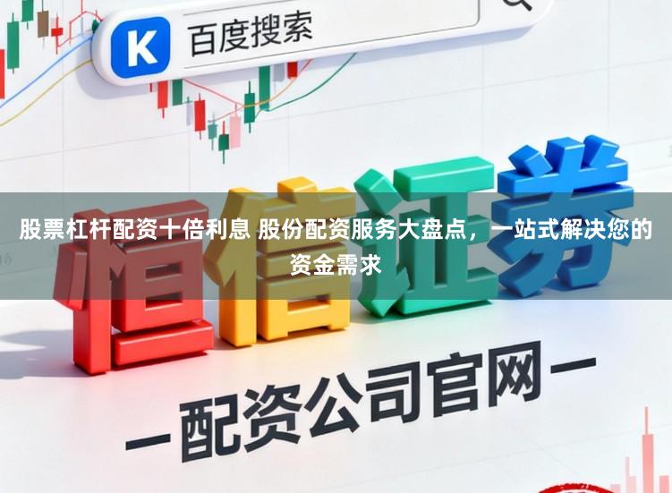 股票杠杆配资十倍利息 股份配资服务大盘点，一站式解决您的资金需求