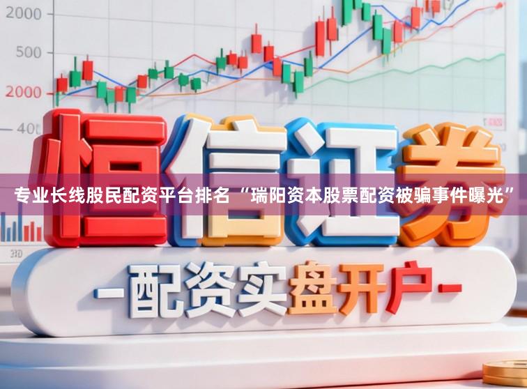 专业长线股民配资平台排名 “瑞阳资本股票配资被骗事件曝光”
