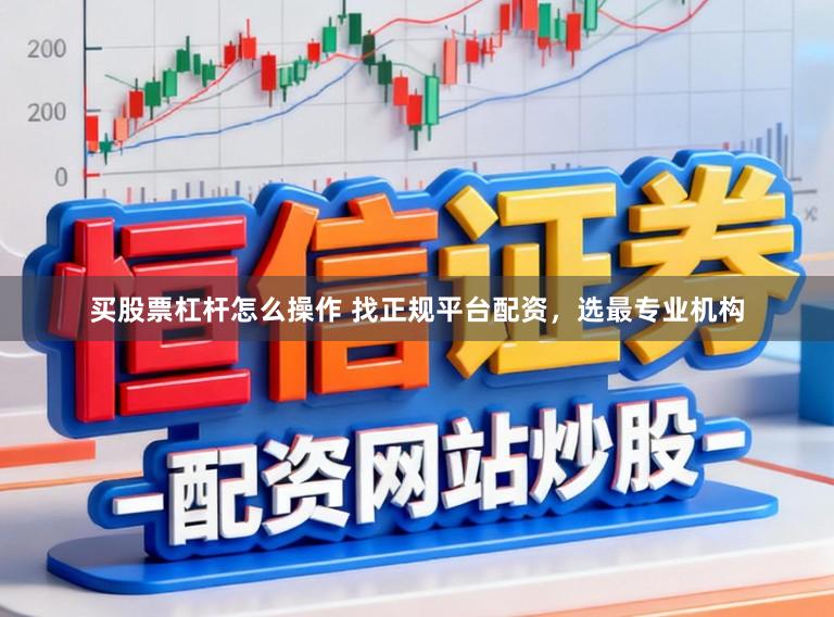 买股票杠杆怎么操作 找正规平台配资，选最专业机构