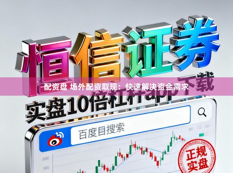 配资盘 场外配资取现：快速解决资金需求