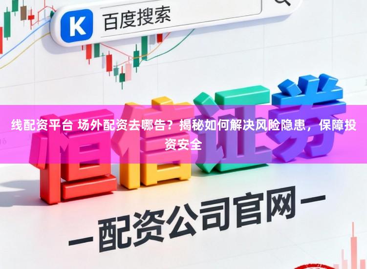线配资平台 场外配资去哪告？揭秘如何解决风险隐患，保障投资安全