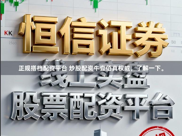 正规搭档配资平台 炒股配资牛壹佰真权威，了解一下。