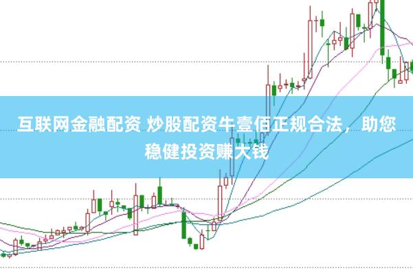 互联网金融配资 炒股配资牛壹佰正规合法，助您稳健投资赚大钱