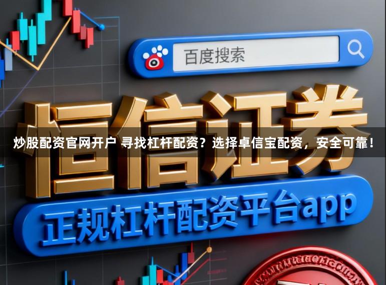 炒股配资官网开户 寻找杠杆配资？选择卓信宝配资，安全可靠！