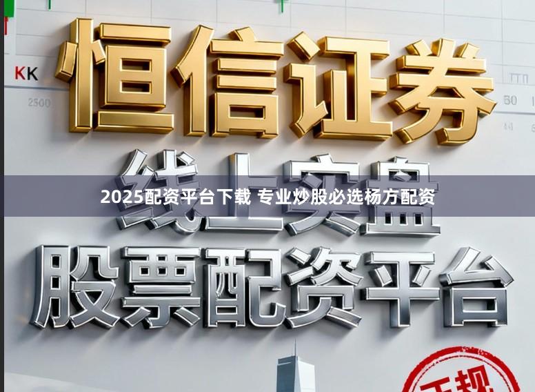 2025配资平台下载 专业炒股必选杨方配资