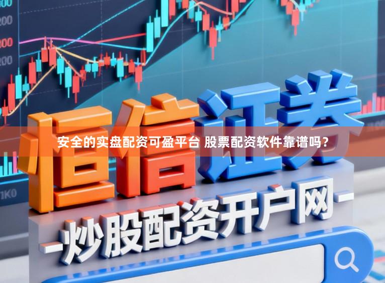 安全的实盘配资可盈平台 股票配资软件靠谱吗？