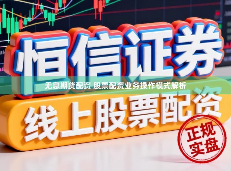 无息期货配资 股票配资业务操作模式解析