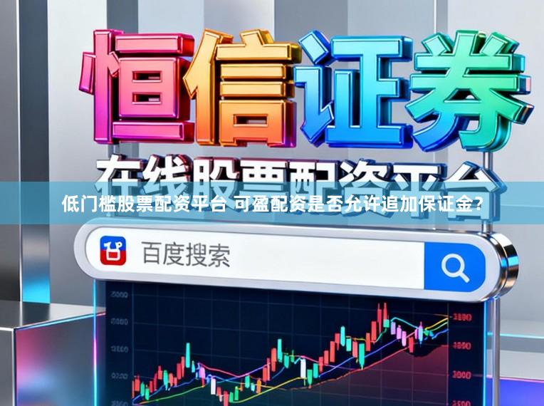 低门槛股票配资平台 可盈配资是否允许追加保证金？