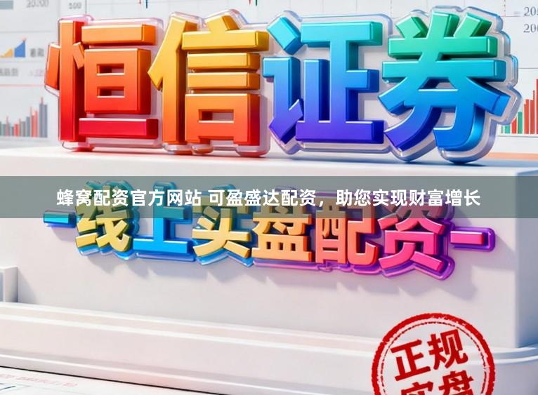 蜂窝配资官方网站 可盈盛达配资，助您实现财富增长