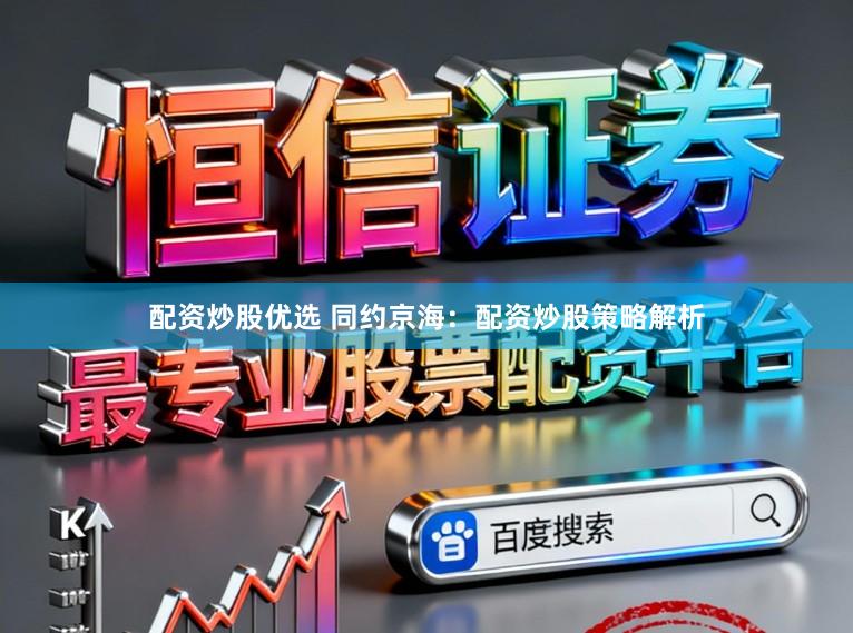 配资炒股优选 同约京海：配资炒股策略解析