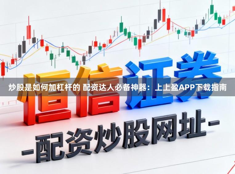 炒股是如何加杠杆的 配资达人必备神器：上上盈APP下载指南