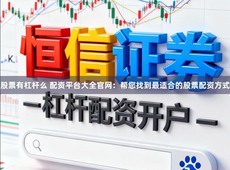 股票有杠杆么 配资平台大全官网：帮您找到最适合的股票配资方式