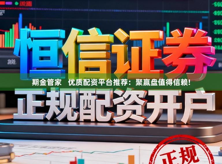 期金管家   优质配资平台推荐：聚赢盘值得信赖!