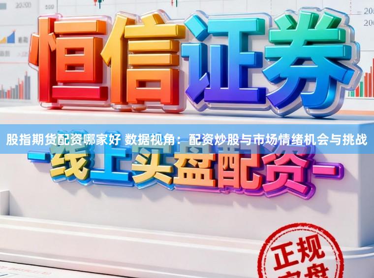 股指期货配资哪家好 数据视角：配资炒股与市场情绪机会与挑战