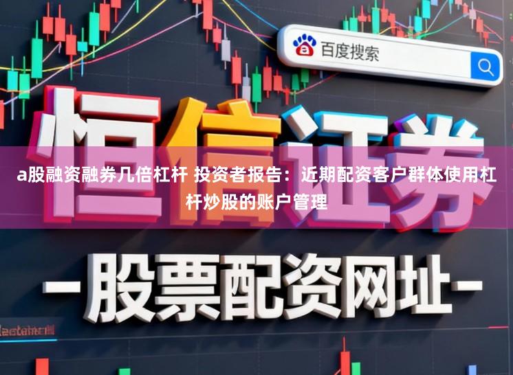 a股融资融券几倍杠杆 投资者报告：近期配资客户群体使用杠杆炒股的账户管理