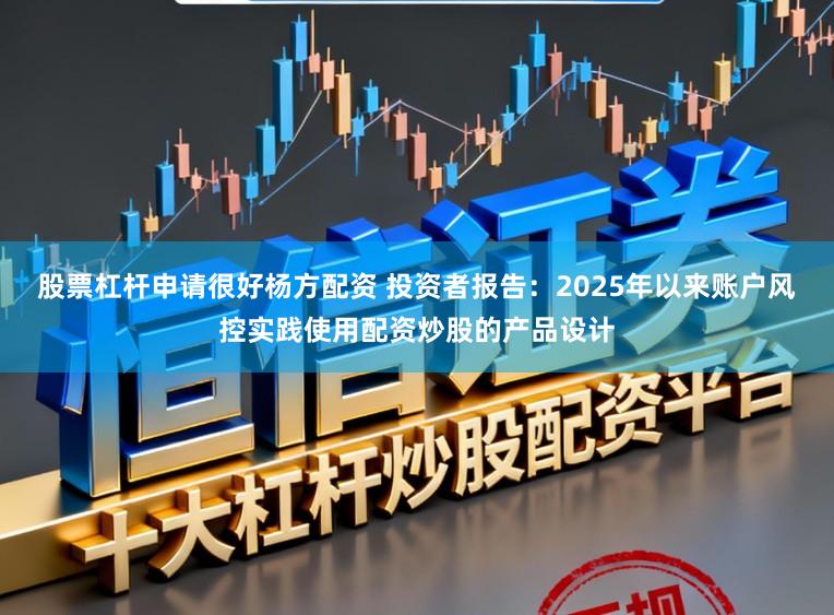 股票杠杆申请很好杨方配资 投资者报告：2025年以来账户风控实践使用配资炒股的产品设计